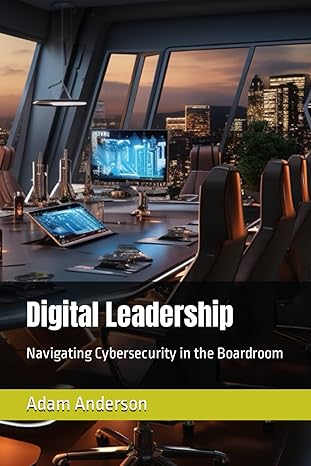 digital leadership navigating cybersecurity in the boardroom 1st edition adam anderson b0csrtj6wl,