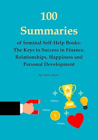 100 summaries of seminal self help books the keys to success in finance relationships happiness and personal