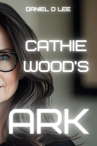 cathie woods ark investing in the future 1st edition daniel d lee b0csf4x5ws, 979-8876210890