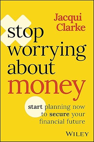 stop worrying about money start planning now to secure your financial future 1st edition jacqui clarke