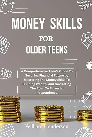 money skills for older teens a comprehensive teens guide to securing financial future by mastering the money