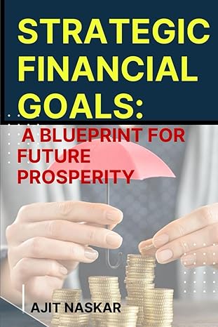 strategic financial goals a blueprint for future prosperity 1st edition ajit naskar b0cr2nm24y, 979-8873041572