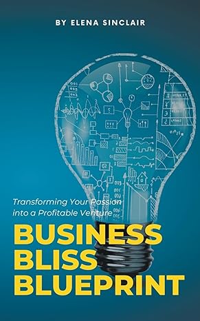 business bliss blueprint transforming your passion into a profitable venture 1st edition elena sinclair