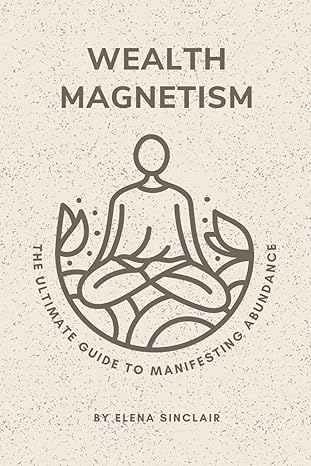 wealth magnetism the ultimate guide to manifesting abundance 1st edition elena sinclair b0crblnrsy,