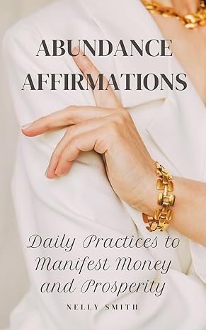 abundance affirmations daily practices to manifest money and prosperity 1st edition nelly smith b0ctrx7w31,