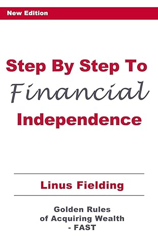 step by step to financial independence the golden rules of acquiring wealth fast 1st edition linus fielding