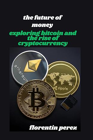 the future of money exploring bitcoin and the rise of cryptocurrency 1st edition florentin perez b0cw6m7lg4,