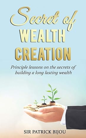 secret of wealth creation principle lessons on the secrets of building a long lasting wealth 1st edition sir