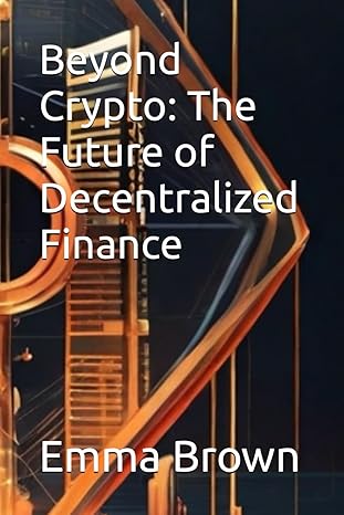 beyond crypto the future of decentralized finance 1st edition emma brown b0cqyxdj29, 979-8872982081