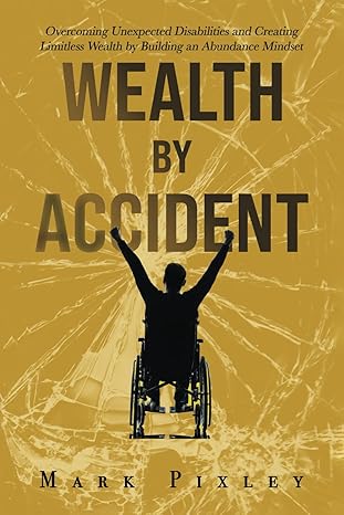 wealth by accident overcoming unexpected disabilities and creating limitless wealth by building an abundance