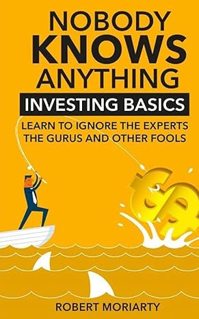 nobody knows anything investing basics learn to ignore the experts the gurus and other fools 1st edition