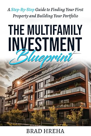 the multifamily investment blueprint a step by step guide to finding your first property and building your