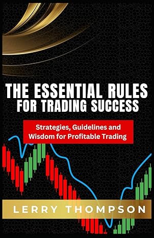 the essential rules for trading success strategies guidelines and wisdom for profitable trading 1st edition