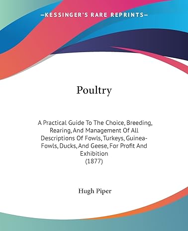 poultry a practical guide to the choice breeding rearing and management of all descriptions of fowls turkeys