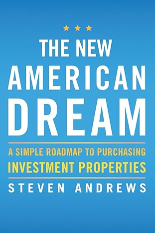 the new american dream a simple roadmap to purchasing investment properties 1st edition steven andrews