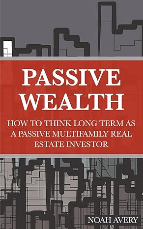 passive wealth how to think long term as a passive multifamily real estate investor 1st edition noah avery