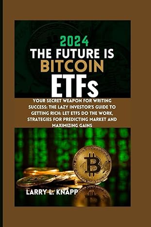 2024 the future is bitcoin etfs your secret weapon for writing success the lazy investors guide to getting