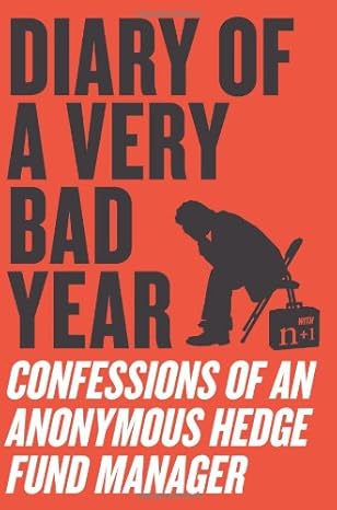 diary of a very bad year confessions of an anonymous hedge fund manager 1st edition anonymous hedge fund