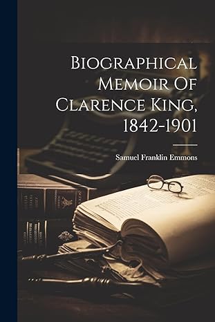 biographical memoir of clarence king 1842 1901 1st edition samuel franklin emmons 1022417088, 978-1022417083