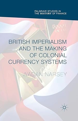 british imperialism and the making of colonial currency systems 1st edition wadan narsey 1349716316,