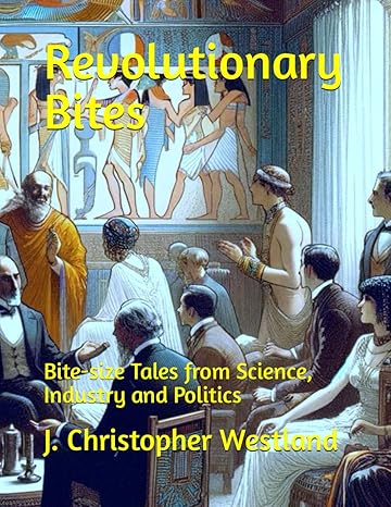 revolutionary bites bite size tales from science industry and politics 1st edition j christopher westland