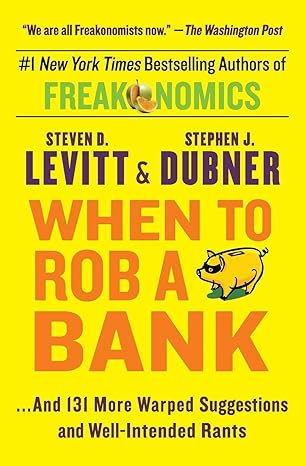 when to rob a bank and 131 more warped suggestions and well intended rants 1st edition steven d levitt