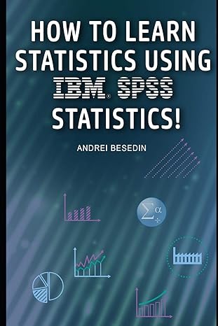 how to learn statistics using ibm spss statistics 1st edition andrei besedin 1718194846, 978-1718194847