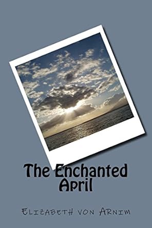 the enchanted april  elizabeth von arnim 1981135928, 978-1981135929