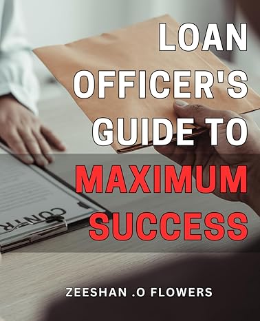 loan officers guide to maximum success the ultimate blueprint to achieving unparalleled success as a loan