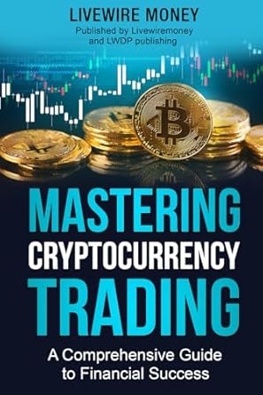 mastering cryptocurrency trading a comprehensive guide to financial success 1st edition livewire money