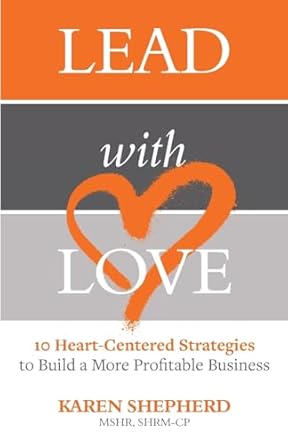 lead with love 10 heart centered strategies to build a more profitable business 1st edition karen shepherd