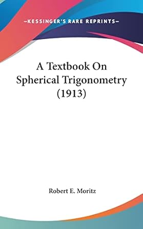 a textbook on spherical trigonometry 1st edition robert e moritz 1161724206, 978-1161724202