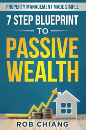 7 step blueprint to passive wealth property management made simple 1st edition rob chiang b0bc6x6vj8,