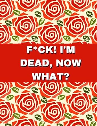 f ck im dead now what a workbook and planner for end of life planning serving as a guide to organizing my