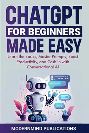 chatgpt for beginners made easy learn the basics master prompts boost productivity and cash in with
