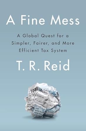 a fine mess a global quest for a simpler fairer and more efficient tax system 1st edition t r reid