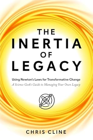 the inertia of legacy using newtons laws for transformative change a science geeks guide to managing your own