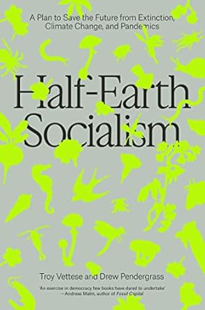 half earth socialism a plan to save the future from extinction climate change and pandemics 1st edition troy
