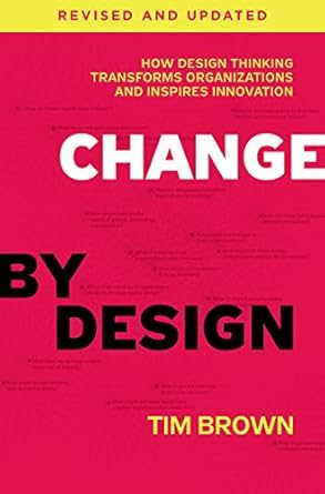 change by design revised and updated how design thinking transforms organizations and inspires innovation 1st