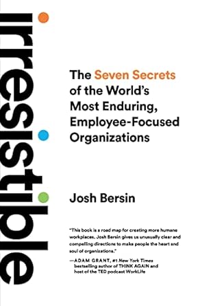 irresistible the seven secrets of the worlds most enduring employee focused organizations int edition josh