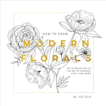 how to draw modern florals an introduction to the art of flowers cacti and more 1st edition alli koch ,paige