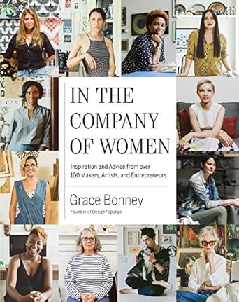 in the company of women inspiration and advice from over 100 makers artists and entrepreneurs 1st edition