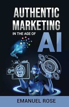 authentic marketing in the age of ai 1st edition emanuel rose b0cnqw2ptc, 979-8868067860