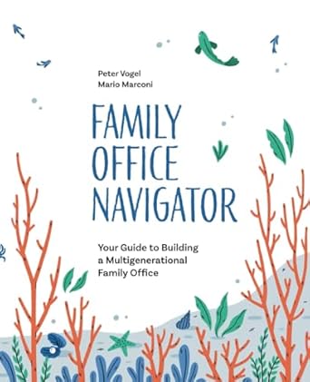 family office navigator your guide to building a multigenerational family office 1st edition peter vogel
