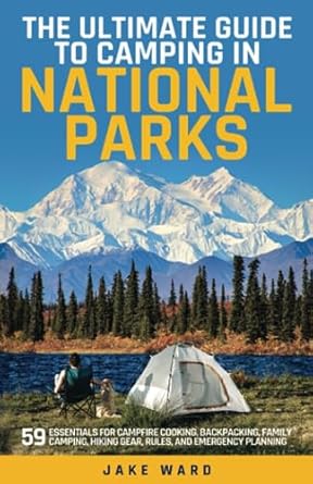 the ultimate guide to camping in national parks 59 essentials for campfire cooking backpacking family camping