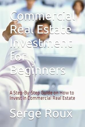 commercial real estate investment for beginners a step by step guide on how to invest in commercial real
