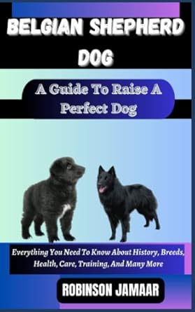 belgian shepherd dog a guide to raise a perfect dog everything you need to know about history breeds health