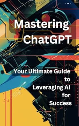 mastering chatgpt your ultimate guide to leveraging ai for success 1st edition steve mccarten b0csfq45b2,