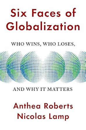 six faces of globalization who wins who loses and why it matters 1st edition anthea roberts ,nicolas lamp