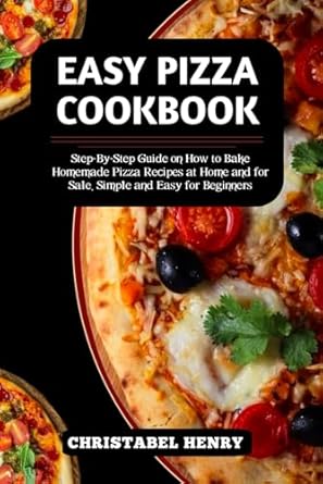 easy pizza cookbook step by step guide on how to bake home made pizza recipes at home and for sale simple and